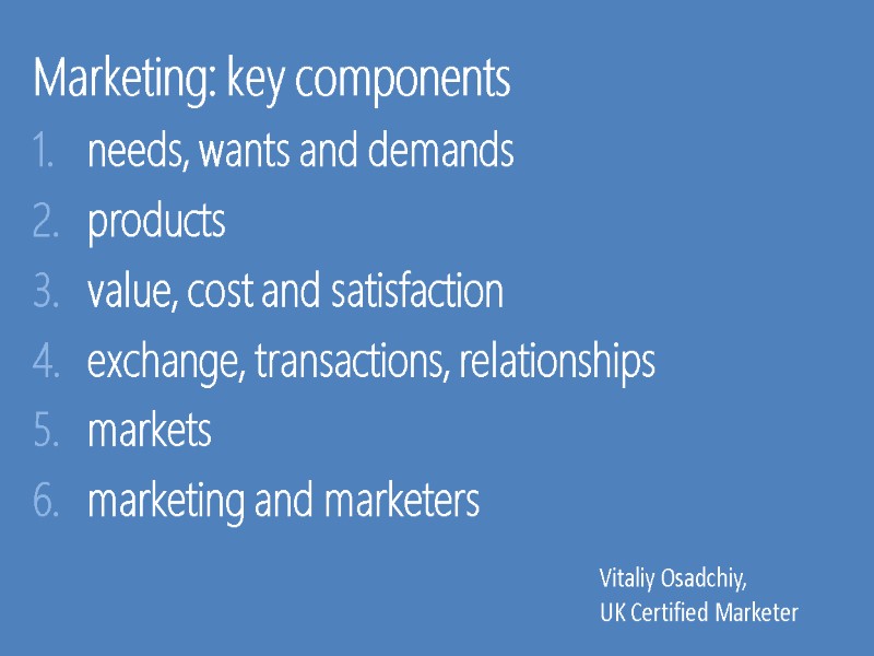 Marketing: key components needs, wants and demands products value, cost and satisfaction exchange, transactions,